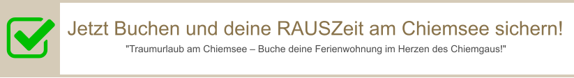 Jetzt Buchen und deine RAUSZeit am Chiemsee sichern! "Traumurlaub am Chiemsee – Buche deine Ferienwohnung im Herzen des Chiemgaus!"